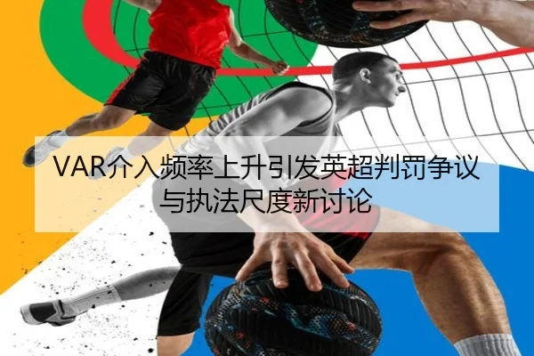 VAR介入频率上升引发英超判罚争议与执法尺度新讨论