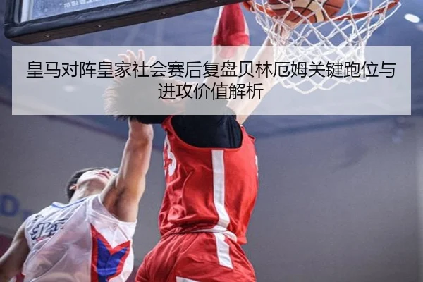 皇马对阵皇家社会赛后复盘贝林厄姆关键跑位与进攻价值解析