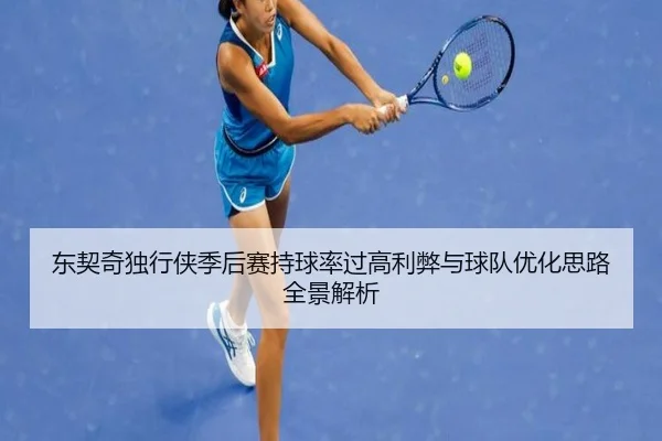 东契奇独行侠季后赛持球率过高利弊与球队优化思路全景解析
