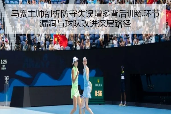 马赛主帅剖析防守失误增多背后训练环节漏洞与球队改进深层路径