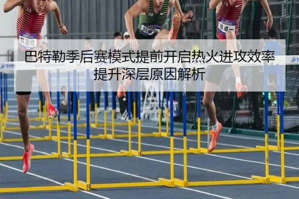 巴特勒季后赛模式提前开启热火进攻效率提升深层原因解析