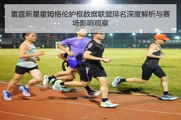 雷霆新星霍姆格伦护框数据联盟排名深度解析与赛场影响观察