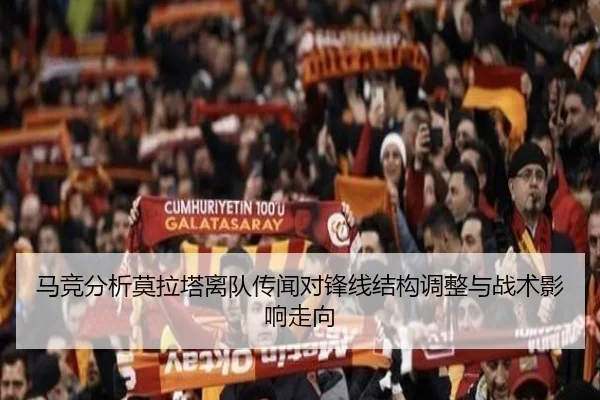 马竞分析莫拉塔离队传闻对锋线结构调整与战术影响走向
