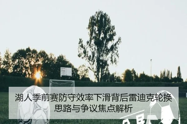 湖人季前赛防守效率下滑背后雷迪克轮换思路与争议焦点解析